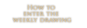 How to enter the for the weekly drawing